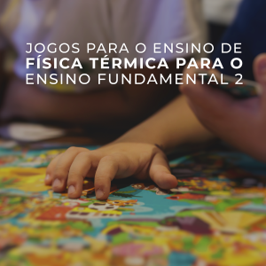 Jogos para o ensino de Física Térmica para o Ensino Fundamental 2