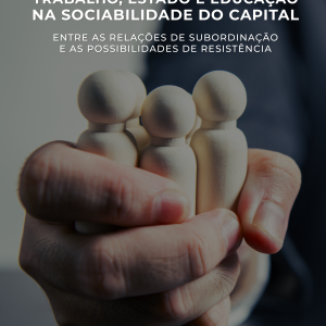 Trabalho, estado e educação na sociabilidade do capital:  Entre as relações de subordinação e as possibilidades de resistência