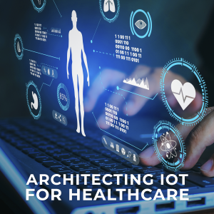 Architecting IoT for Healthcare: Key Considerations