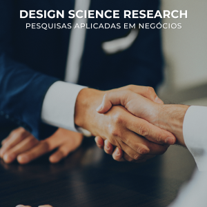 DESIGN SCIENCE RESEARCH: Pesquisas Aplicadas em Negócios