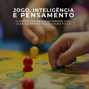 Jogo, Inteligência e Pensamento: a Construção de Conhecimentos para Além do Ensino da Educação Física