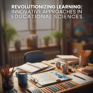 Revolutionizing Learning: Innovative Approaches in Educational Sciences