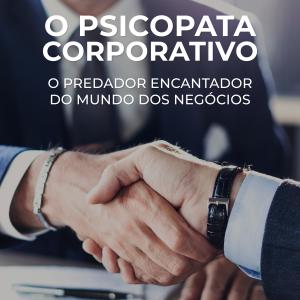 O Psicopata Corporativo: O Predador Encantador do Mundo dos Negócios