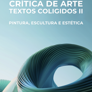 CRÍTICA DE ARTE  - TEXTOS COLIGIDOS II: PINTURA, ESCULTURA E ESTÉTICA