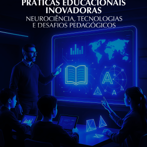Práticas Educacionais Inovadoras: Neurociência, Tecnologias e Desafios Pedagógicos
