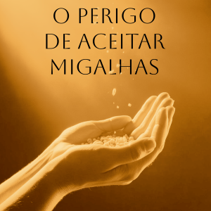 O Perigo de Aceitar Migalhas