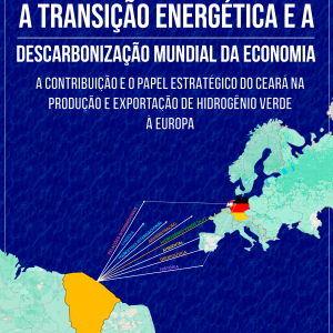 A Transição Energética e a Descarbonização Mundial da Economia: A Contribuição e o Papel Estratégico do Ceará na Produção e Exportação de Hidrogênio Verde à Europa