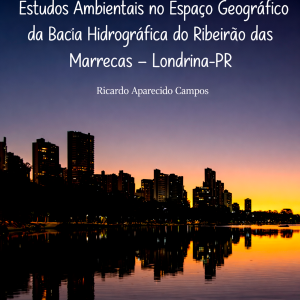 Estudos Ambientais no Espaço Geográfico da Bacia Hidrográfica do Ribeirão das Marrecas - Londrina-PR