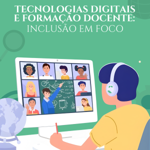 Tecnologias Digitais e Formação Docente: Inclusão em Foco